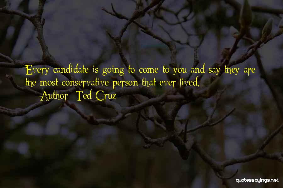 Ted Cruz Quotes: Every Candidate Is Going To Come To You And Say They Are The Most Conservative Person That Ever Lived.