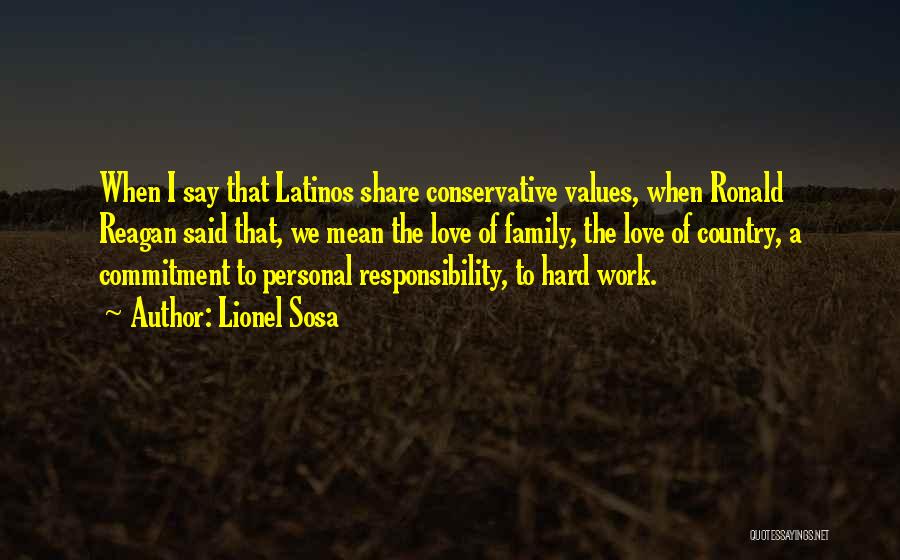 Lionel Sosa Quotes: When I Say That Latinos Share Conservative Values, When Ronald Reagan Said That, We Mean The Love Of Family, The