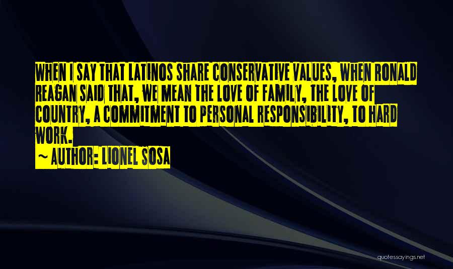 Lionel Sosa Quotes: When I Say That Latinos Share Conservative Values, When Ronald Reagan Said That, We Mean The Love Of Family, The