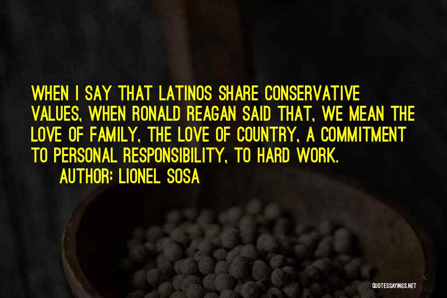 Lionel Sosa Quotes: When I Say That Latinos Share Conservative Values, When Ronald Reagan Said That, We Mean The Love Of Family, The