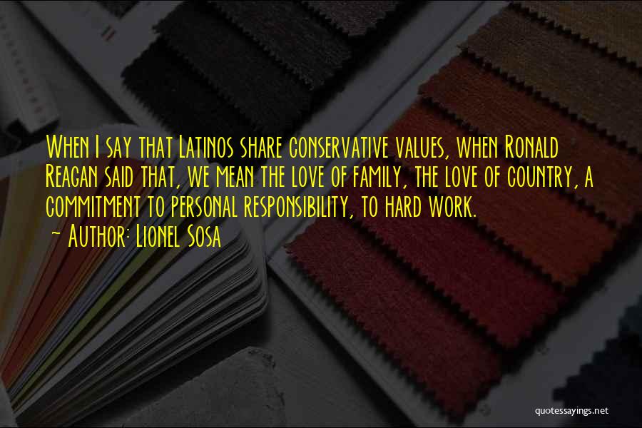 Lionel Sosa Quotes: When I Say That Latinos Share Conservative Values, When Ronald Reagan Said That, We Mean The Love Of Family, The