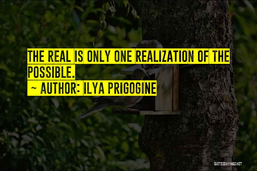 Ilya Prigogine Quotes: The Real Is Only One Realization Of The Possible.