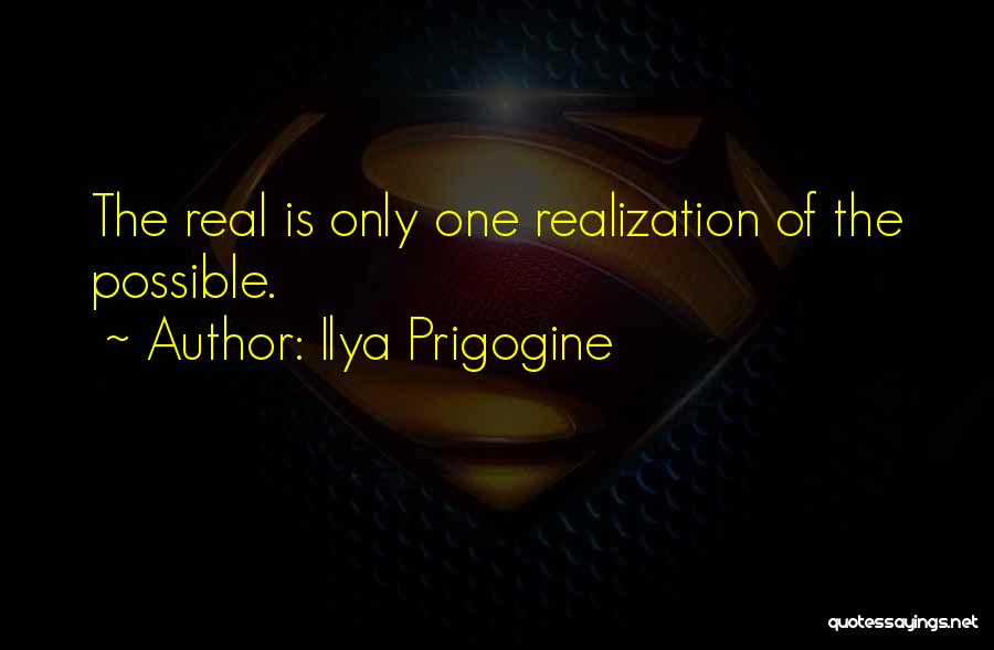 Ilya Prigogine Quotes: The Real Is Only One Realization Of The Possible.