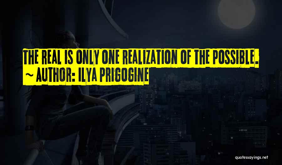 Ilya Prigogine Quotes: The Real Is Only One Realization Of The Possible.