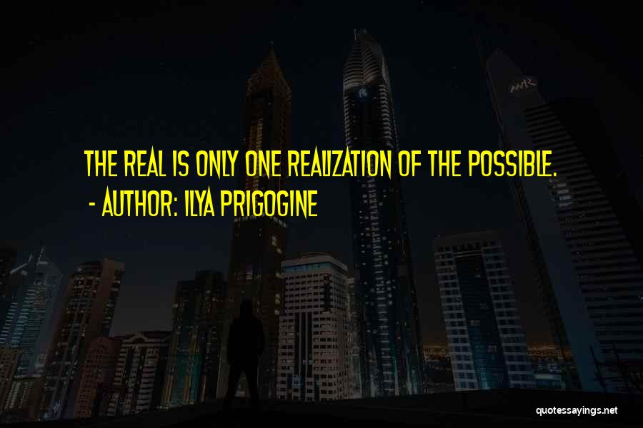 Ilya Prigogine Quotes: The Real Is Only One Realization Of The Possible.