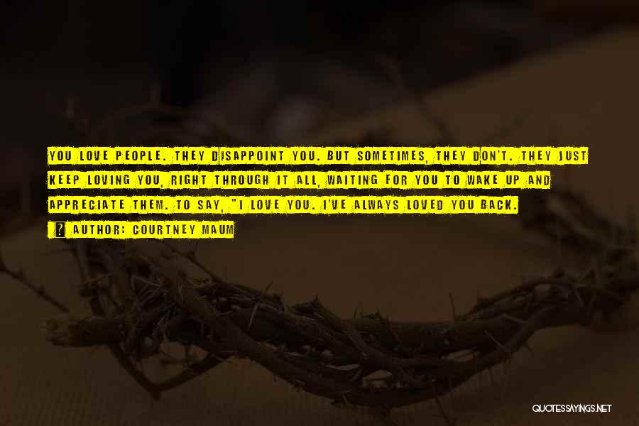 Courtney Maum Quotes: You Love People. They Disappoint You. But Sometimes, They Don't. They Just Keep Loving You, Right Through It All, Waiting
