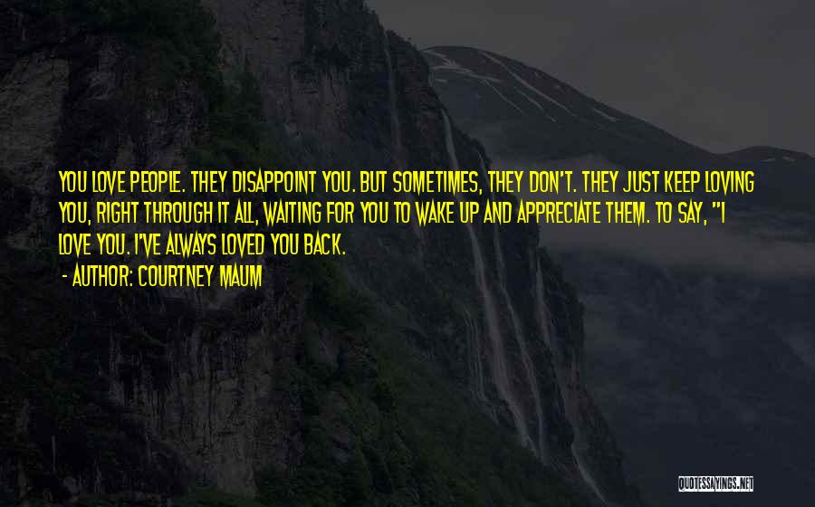 Courtney Maum Quotes: You Love People. They Disappoint You. But Sometimes, They Don't. They Just Keep Loving You, Right Through It All, Waiting