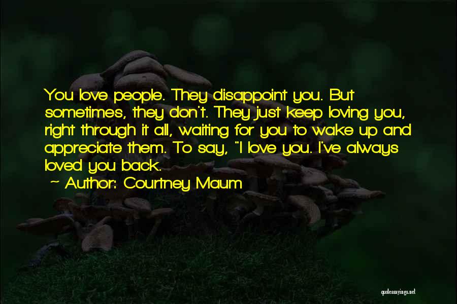 Courtney Maum Quotes: You Love People. They Disappoint You. But Sometimes, They Don't. They Just Keep Loving You, Right Through It All, Waiting