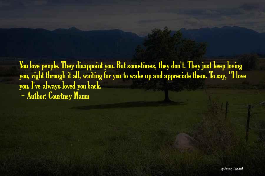 Courtney Maum Quotes: You Love People. They Disappoint You. But Sometimes, They Don't. They Just Keep Loving You, Right Through It All, Waiting