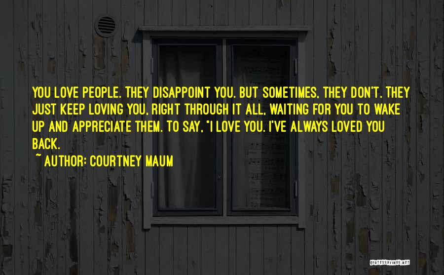 Courtney Maum Quotes: You Love People. They Disappoint You. But Sometimes, They Don't. They Just Keep Loving You, Right Through It All, Waiting