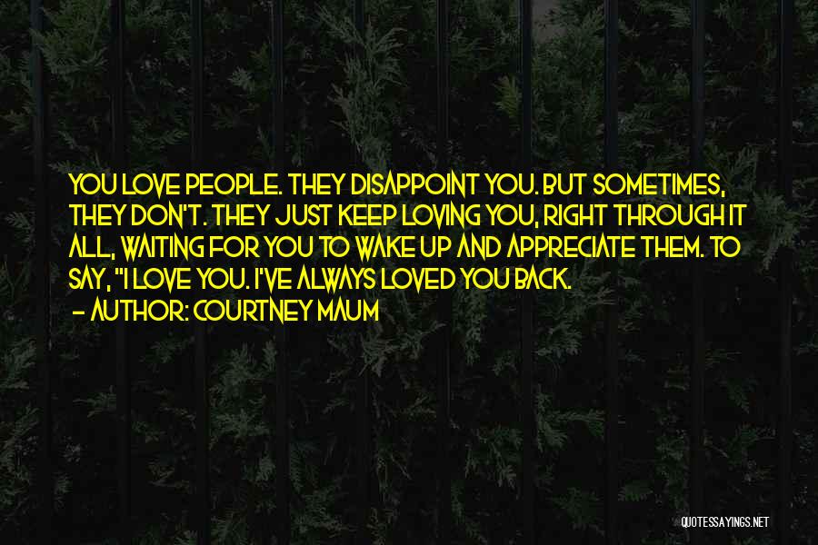 Courtney Maum Quotes: You Love People. They Disappoint You. But Sometimes, They Don't. They Just Keep Loving You, Right Through It All, Waiting