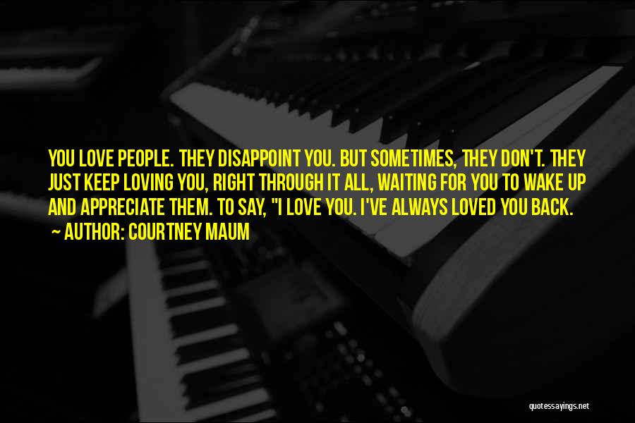 Courtney Maum Quotes: You Love People. They Disappoint You. But Sometimes, They Don't. They Just Keep Loving You, Right Through It All, Waiting