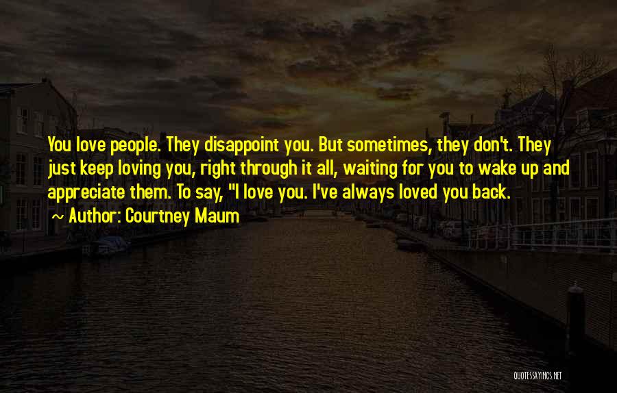 Courtney Maum Quotes: You Love People. They Disappoint You. But Sometimes, They Don't. They Just Keep Loving You, Right Through It All, Waiting