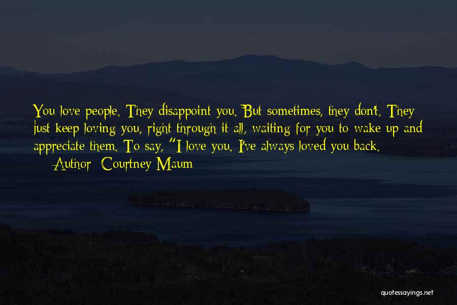 Courtney Maum Quotes: You Love People. They Disappoint You. But Sometimes, They Don't. They Just Keep Loving You, Right Through It All, Waiting