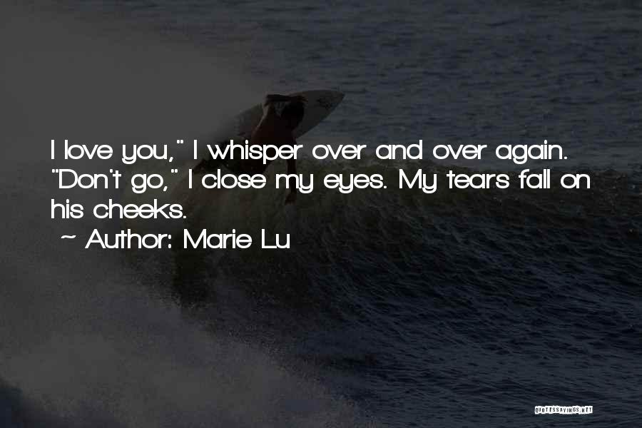 Marie Lu Quotes: I Love You, I Whisper Over And Over Again. Don't Go, I Close My Eyes. My Tears Fall On His