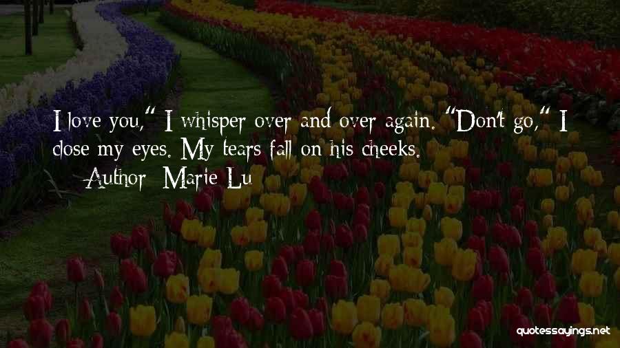 Marie Lu Quotes: I Love You, I Whisper Over And Over Again. Don't Go, I Close My Eyes. My Tears Fall On His