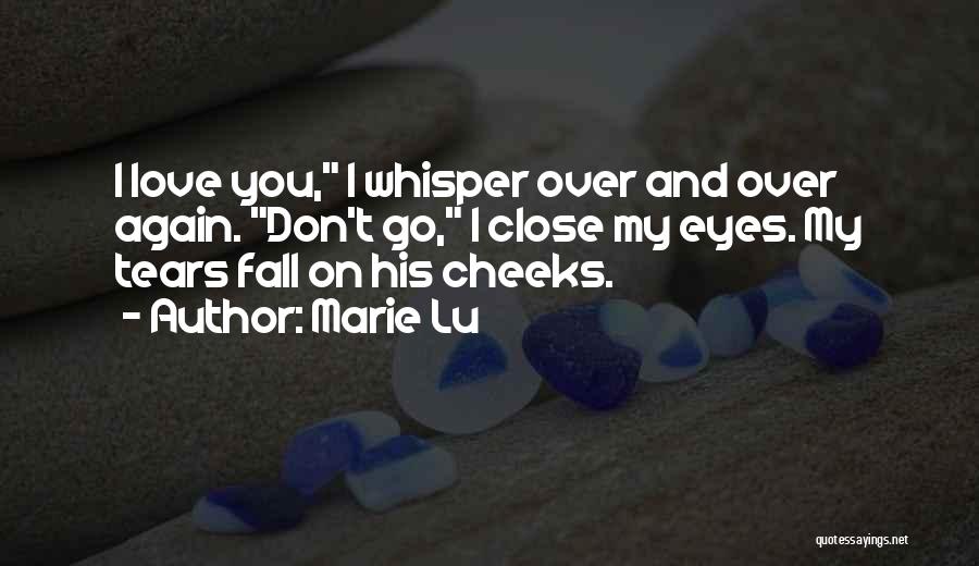 Marie Lu Quotes: I Love You, I Whisper Over And Over Again. Don't Go, I Close My Eyes. My Tears Fall On His