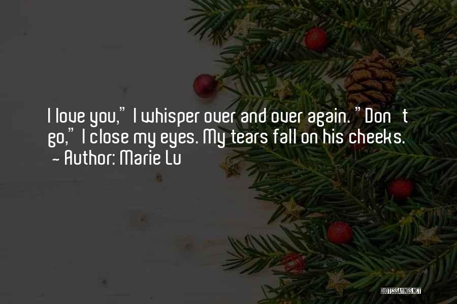 Marie Lu Quotes: I Love You, I Whisper Over And Over Again. Don't Go, I Close My Eyes. My Tears Fall On His