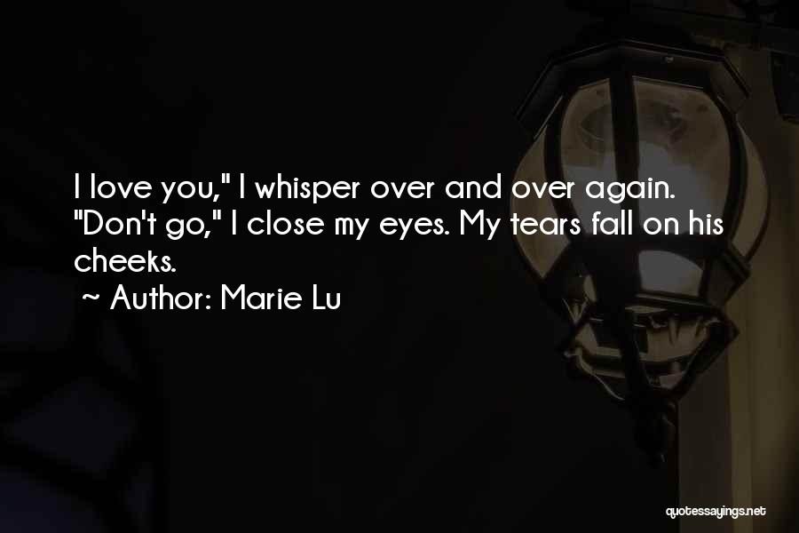 Marie Lu Quotes: I Love You, I Whisper Over And Over Again. Don't Go, I Close My Eyes. My Tears Fall On His