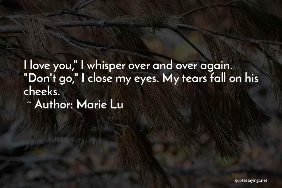 Marie Lu Quotes: I Love You, I Whisper Over And Over Again. Don't Go, I Close My Eyes. My Tears Fall On His