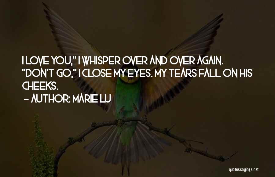 Marie Lu Quotes: I Love You, I Whisper Over And Over Again. Don't Go, I Close My Eyes. My Tears Fall On His