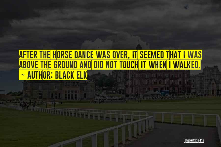 Black Elk Quotes: After The Horse Dance Was Over, It Seemed That I Was Above The Ground And Did Not Touch It When