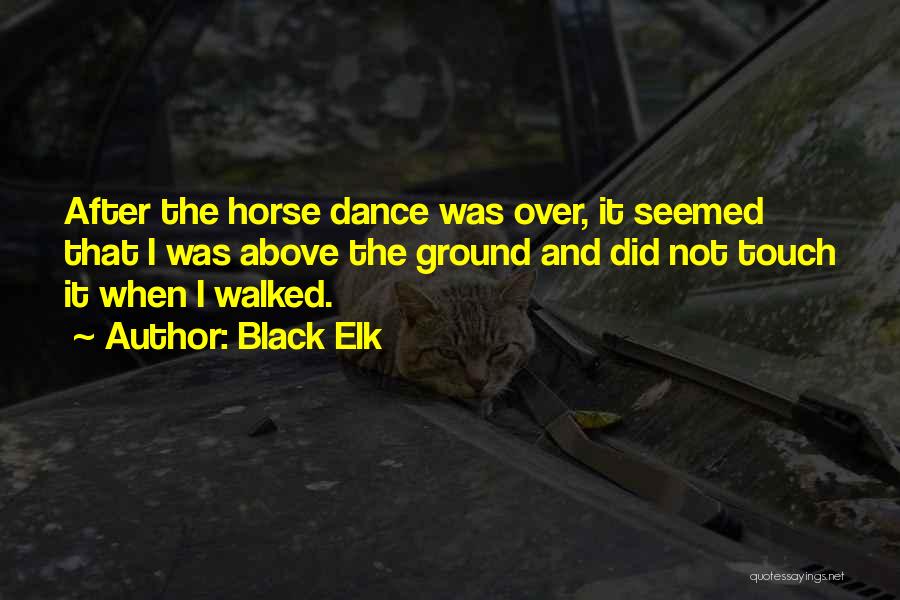 Black Elk Quotes: After The Horse Dance Was Over, It Seemed That I Was Above The Ground And Did Not Touch It When