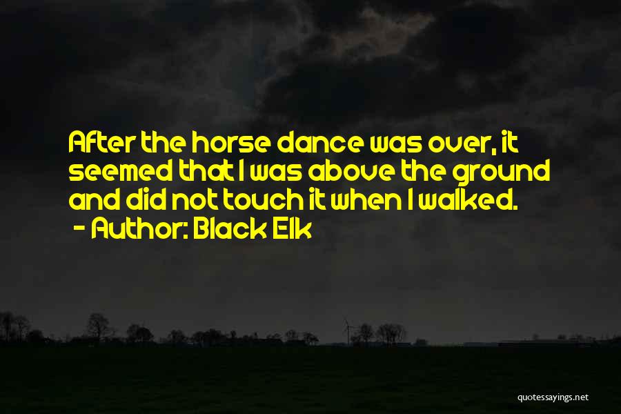 Black Elk Quotes: After The Horse Dance Was Over, It Seemed That I Was Above The Ground And Did Not Touch It When