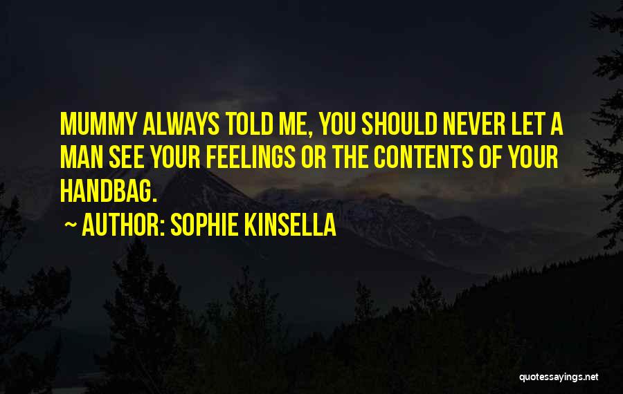 Sophie Kinsella Quotes: Mummy Always Told Me, You Should Never Let A Man See Your Feelings Or The Contents Of Your Handbag.