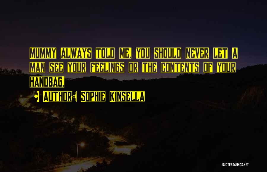 Sophie Kinsella Quotes: Mummy Always Told Me, You Should Never Let A Man See Your Feelings Or The Contents Of Your Handbag.