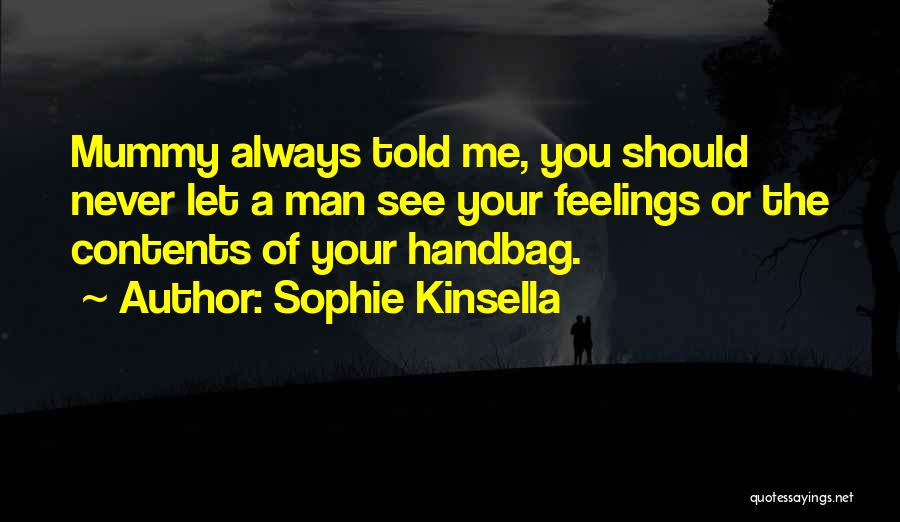 Sophie Kinsella Quotes: Mummy Always Told Me, You Should Never Let A Man See Your Feelings Or The Contents Of Your Handbag.