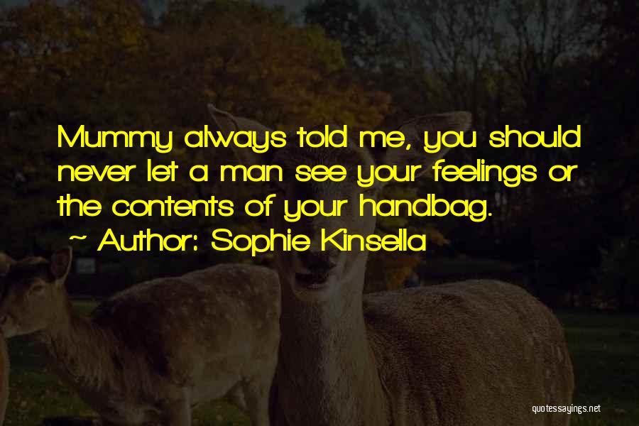 Sophie Kinsella Quotes: Mummy Always Told Me, You Should Never Let A Man See Your Feelings Or The Contents Of Your Handbag.