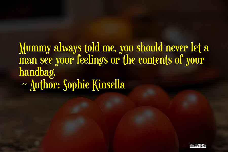 Sophie Kinsella Quotes: Mummy Always Told Me, You Should Never Let A Man See Your Feelings Or The Contents Of Your Handbag.