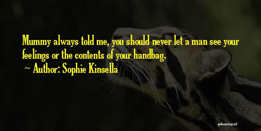 Sophie Kinsella Quotes: Mummy Always Told Me, You Should Never Let A Man See Your Feelings Or The Contents Of Your Handbag.