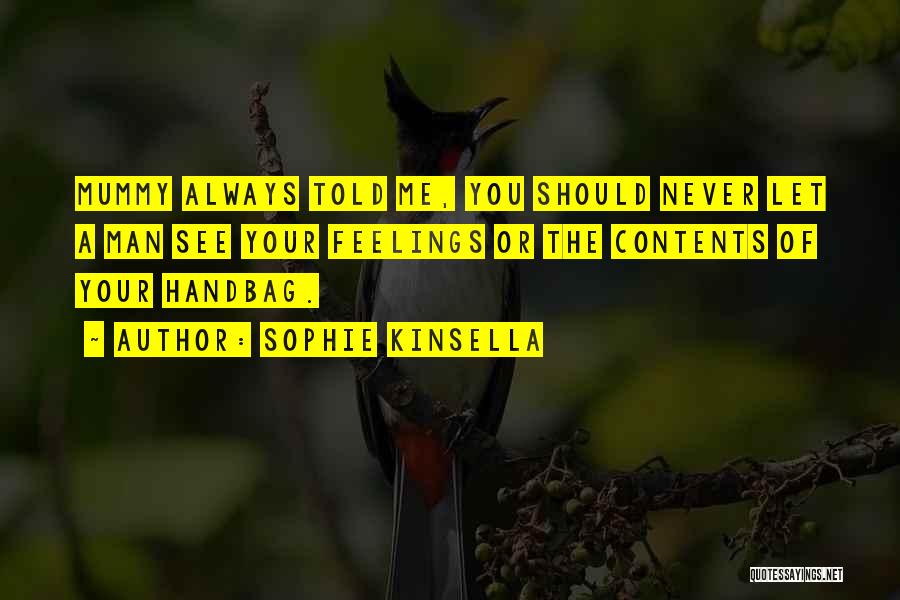 Sophie Kinsella Quotes: Mummy Always Told Me, You Should Never Let A Man See Your Feelings Or The Contents Of Your Handbag.