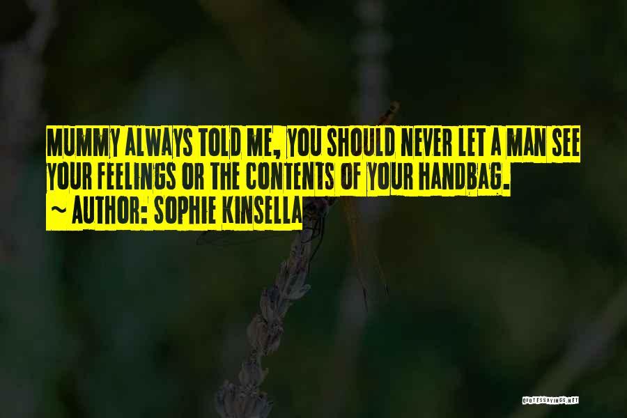 Sophie Kinsella Quotes: Mummy Always Told Me, You Should Never Let A Man See Your Feelings Or The Contents Of Your Handbag.