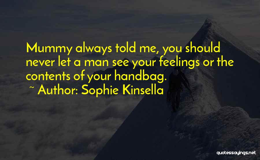 Sophie Kinsella Quotes: Mummy Always Told Me, You Should Never Let A Man See Your Feelings Or The Contents Of Your Handbag.