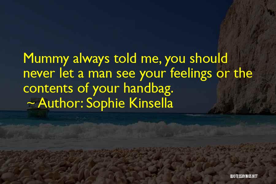 Sophie Kinsella Quotes: Mummy Always Told Me, You Should Never Let A Man See Your Feelings Or The Contents Of Your Handbag.