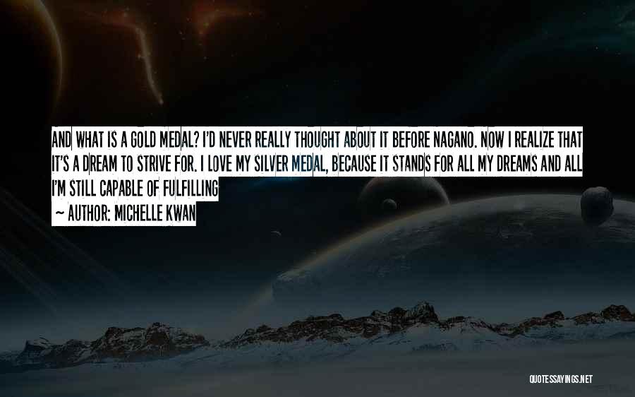 Michelle Kwan Quotes: And What Is A Gold Medal? I'd Never Really Thought About It Before Nagano. Now I Realize That It's A