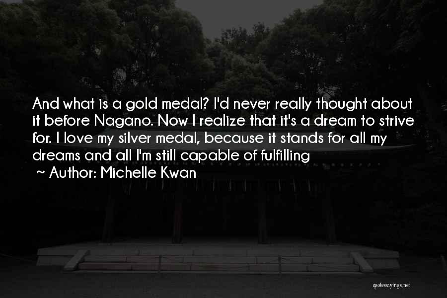 Michelle Kwan Quotes: And What Is A Gold Medal? I'd Never Really Thought About It Before Nagano. Now I Realize That It's A