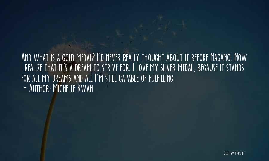 Michelle Kwan Quotes: And What Is A Gold Medal? I'd Never Really Thought About It Before Nagano. Now I Realize That It's A
