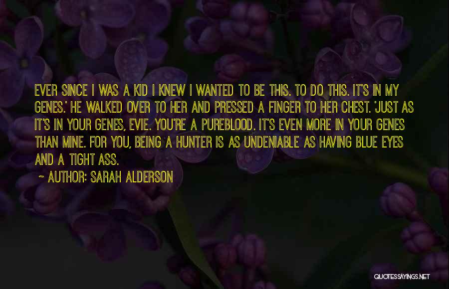 Sarah Alderson Quotes: Ever Since I Was A Kid I Knew I Wanted To Be This. To Do This. It's In My Genes.'