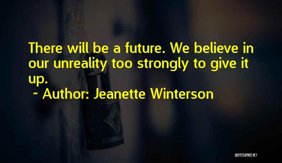 Jeanette Winterson Quotes: There Will Be A Future. We Believe In Our Unreality Too Strongly To Give It Up.