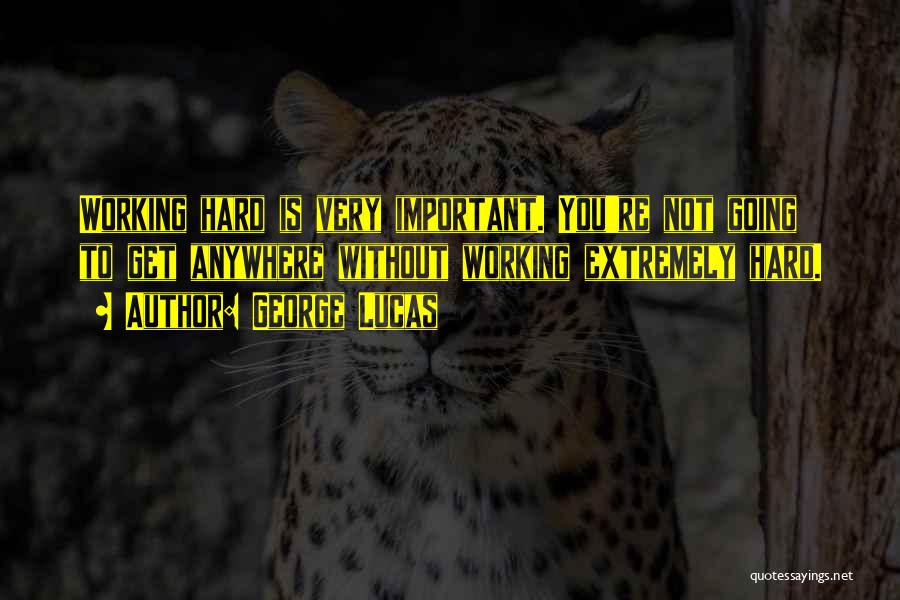 George Lucas Quotes: Working Hard Is Very Important. You're Not Going To Get Anywhere Without Working Extremely Hard.