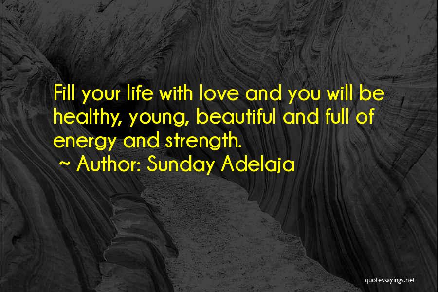 Sunday Adelaja Quotes: Fill Your Life With Love And You Will Be Healthy, Young, Beautiful And Full Of Energy And Strength.