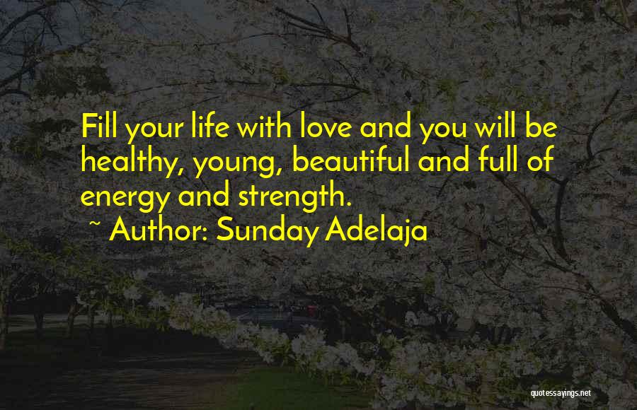 Sunday Adelaja Quotes: Fill Your Life With Love And You Will Be Healthy, Young, Beautiful And Full Of Energy And Strength.