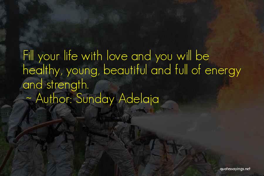 Sunday Adelaja Quotes: Fill Your Life With Love And You Will Be Healthy, Young, Beautiful And Full Of Energy And Strength.