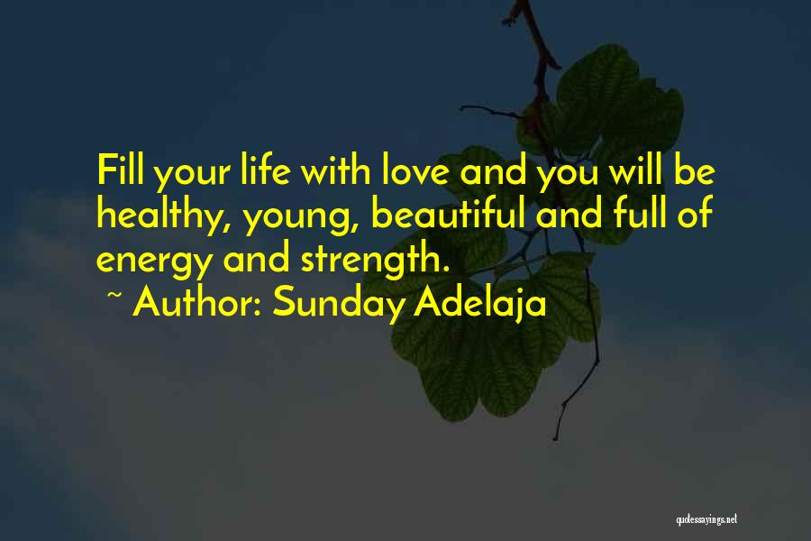 Sunday Adelaja Quotes: Fill Your Life With Love And You Will Be Healthy, Young, Beautiful And Full Of Energy And Strength.