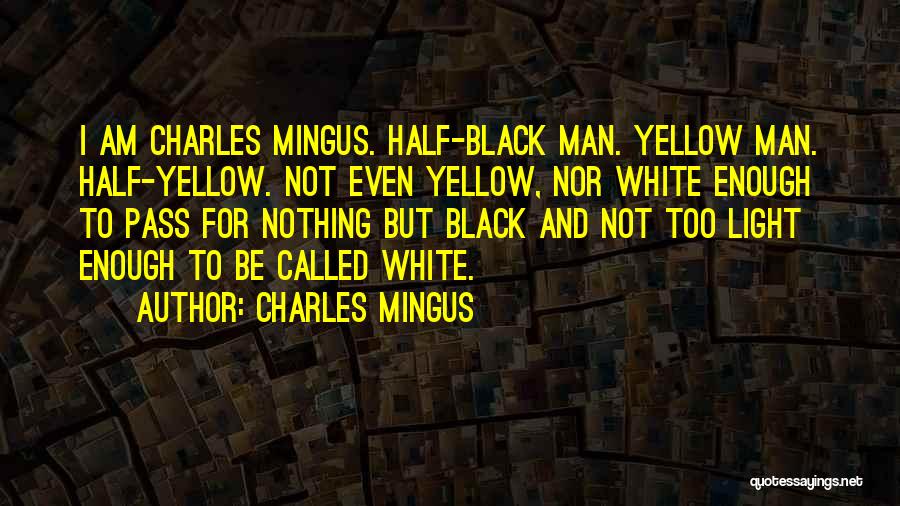 Charles Mingus Quotes: I Am Charles Mingus. Half-black Man. Yellow Man. Half-yellow. Not Even Yellow, Nor White Enough To Pass For Nothing But