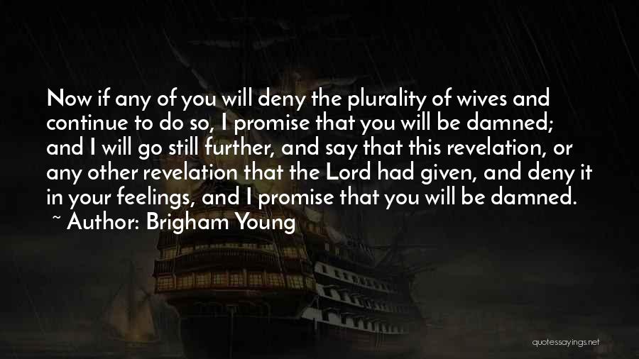 Brigham Young Quotes: Now If Any Of You Will Deny The Plurality Of Wives And Continue To Do So, I Promise That You